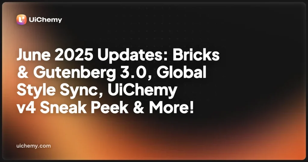 June 2025 Updates: Bricks & Gutenberg 3.0, Global Style Sync, UiChemy v4 Sneak Peek & More!