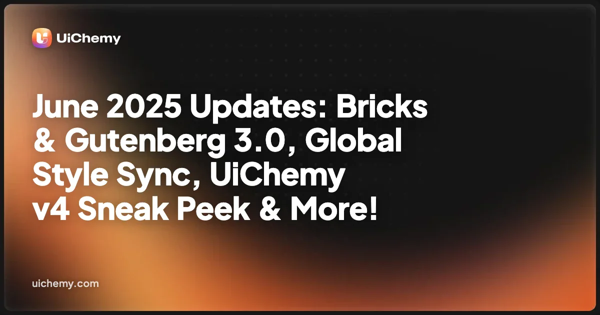 June 2025 Updates: Bricks & Gutenberg 3.0, Global Style Sync, UiChemy v4 Sneak Peek & More!