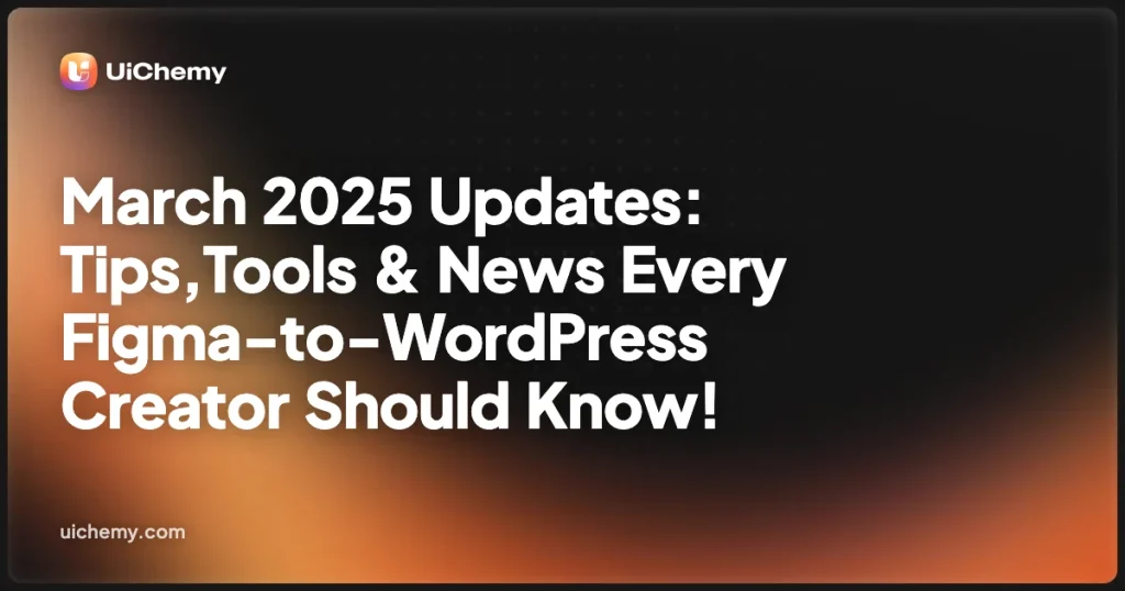 March 2025 Updates: Tips,Tools & News Every Figma-to-WordPress Creator Should Know!