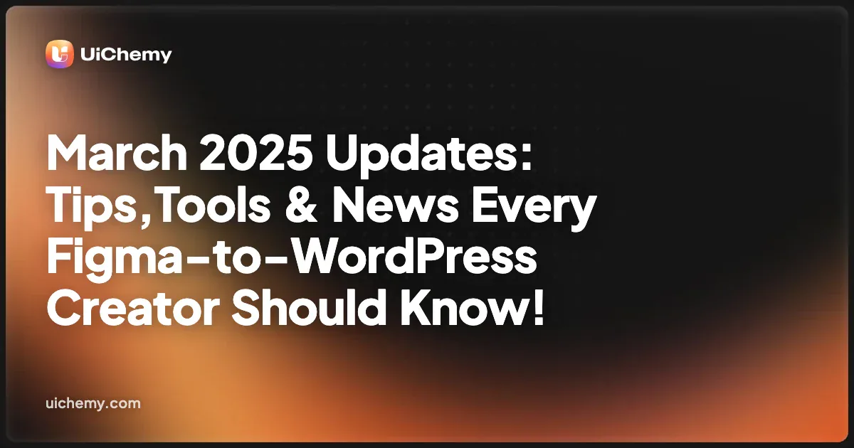 March 2025 Updates: Tips,Tools & News Every Figma-to-WordPress Creator Should Know!